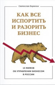 Книга Как все испортить и разорить бизнес. 13 мифов об управлении бизнесом в России