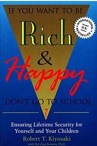 Книга If You Want to Be Rich & Happy: Don't Go to School? : Ensuring Lifetime Security for Yourself and Your Children