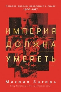 Книга Империя должна умереть. История русских революций в лицах. 1900-1917